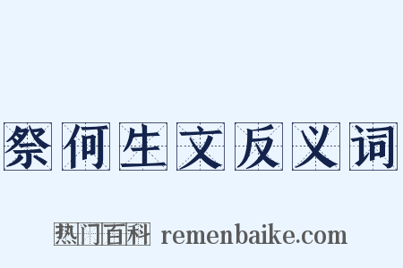 祭何生文反义词是什么意思的图片